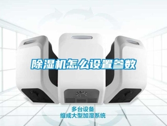 行業新聞除濕機怎么設置參數