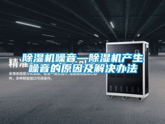 行業新聞除濕機噪音—除濕機產生噪音的原因及解決辦法