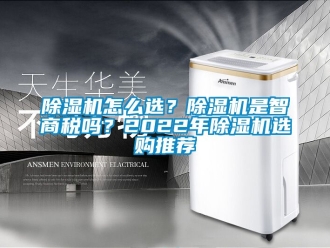 行業新聞除濕機怎么選？除濕機是智商稅嗎？2022年除濕機選購推薦