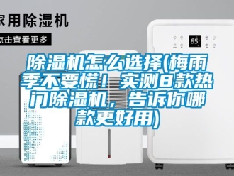 行業新聞除濕機怎么選擇(梅雨季不要慌！實測8款熱門除濕機，告訴你哪款更好用)