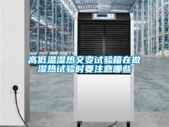 常見問題高低溫濕熱交變試驗(yàn)箱在做濕熱試驗(yàn)時要注意哪些