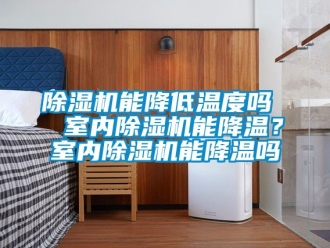 行業新聞除濕機能降低溫度嗎  室內除濕機能降溫？室內除濕機能降溫嗎